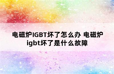 电磁炉IGBT坏了怎么办 电磁炉igbt坏了是什么故障